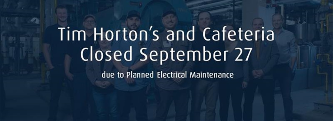 Tim Horton’s and Cafeteria Closed September 27 due to Planned Electrical Maintenance